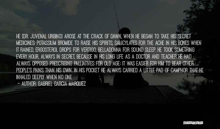 Gabriel Garcia Marquez Quotes: He [dr. Juvenal Urbino] Arose At The Crack Of Dawn, When He Began To Take His Secret Medicines: Potassium Bromide