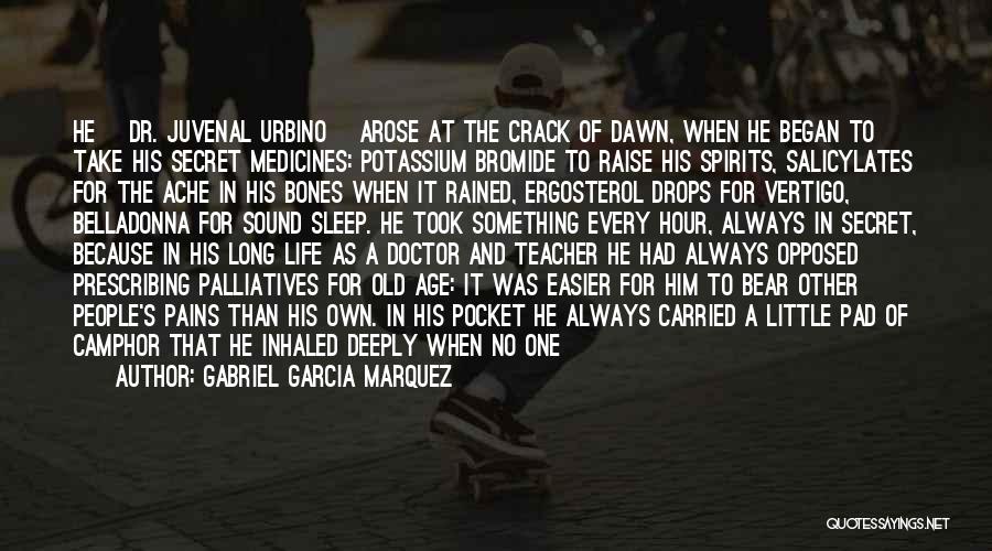 Gabriel Garcia Marquez Quotes: He [dr. Juvenal Urbino] Arose At The Crack Of Dawn, When He Began To Take His Secret Medicines: Potassium Bromide