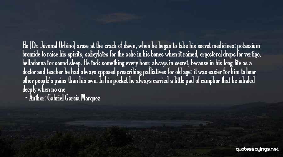 Gabriel Garcia Marquez Quotes: He [dr. Juvenal Urbino] Arose At The Crack Of Dawn, When He Began To Take His Secret Medicines: Potassium Bromide