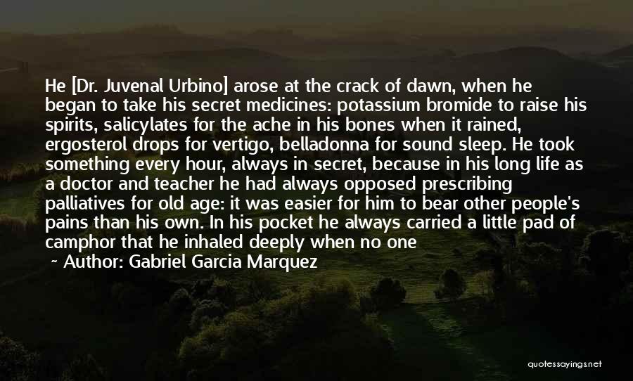 Gabriel Garcia Marquez Quotes: He [dr. Juvenal Urbino] Arose At The Crack Of Dawn, When He Began To Take His Secret Medicines: Potassium Bromide