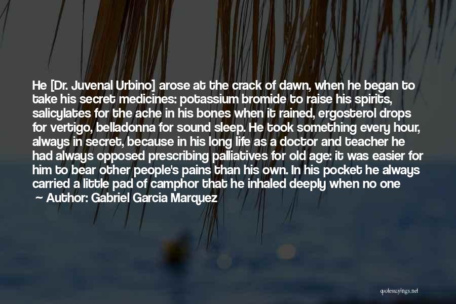 Gabriel Garcia Marquez Quotes: He [dr. Juvenal Urbino] Arose At The Crack Of Dawn, When He Began To Take His Secret Medicines: Potassium Bromide