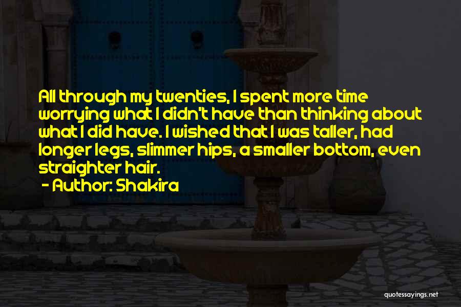 Shakira Quotes: All Through My Twenties, I Spent More Time Worrying What I Didn't Have Than Thinking About What I Did Have.