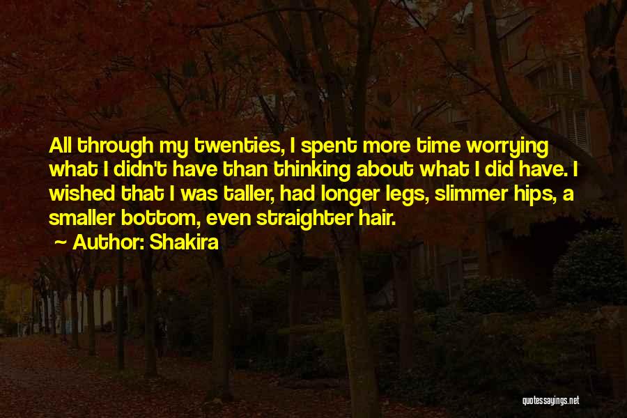Shakira Quotes: All Through My Twenties, I Spent More Time Worrying What I Didn't Have Than Thinking About What I Did Have.