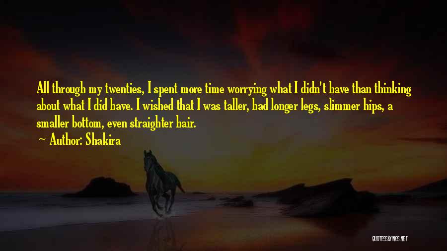 Shakira Quotes: All Through My Twenties, I Spent More Time Worrying What I Didn't Have Than Thinking About What I Did Have.