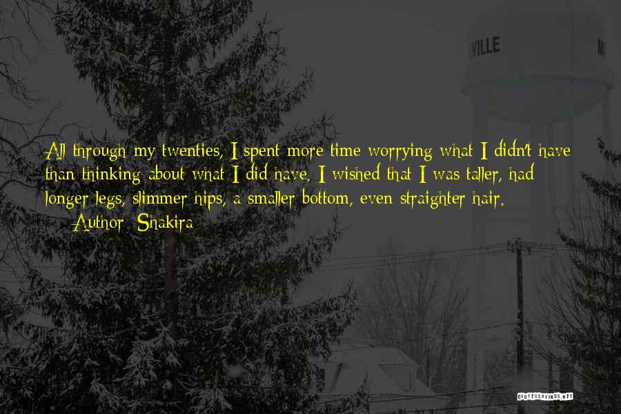 Shakira Quotes: All Through My Twenties, I Spent More Time Worrying What I Didn't Have Than Thinking About What I Did Have.