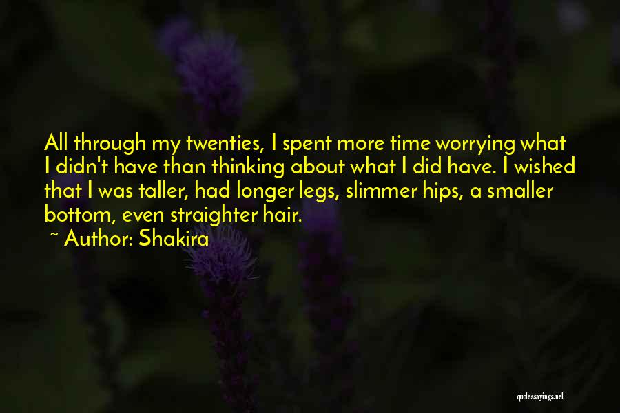 Shakira Quotes: All Through My Twenties, I Spent More Time Worrying What I Didn't Have Than Thinking About What I Did Have.