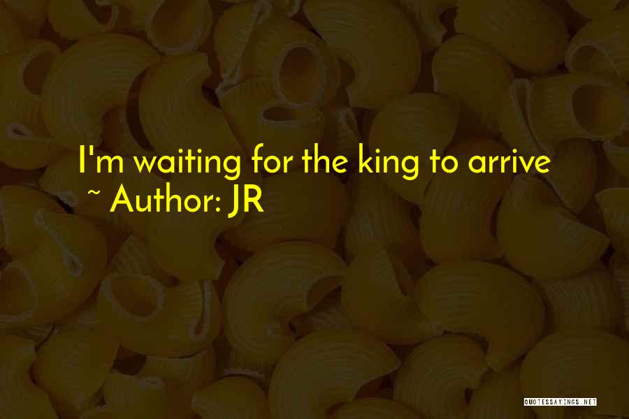 JR Quotes: I'm Waiting For The King To Arrive