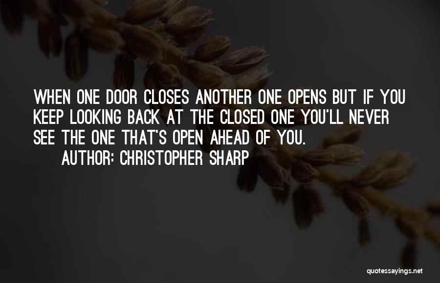 Christopher Sharp Quotes: When One Door Closes Another One Opens But If You Keep Looking Back At The Closed One You'll Never See