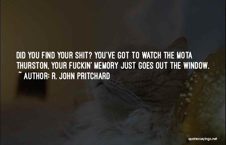 R. John Pritchard Quotes: Did You Find Your Shit? You've Got To Watch The Mota Thurston, Your Fuckin' Memory Just Goes Out The Window.