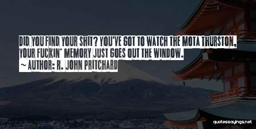 R. John Pritchard Quotes: Did You Find Your Shit? You've Got To Watch The Mota Thurston, Your Fuckin' Memory Just Goes Out The Window.