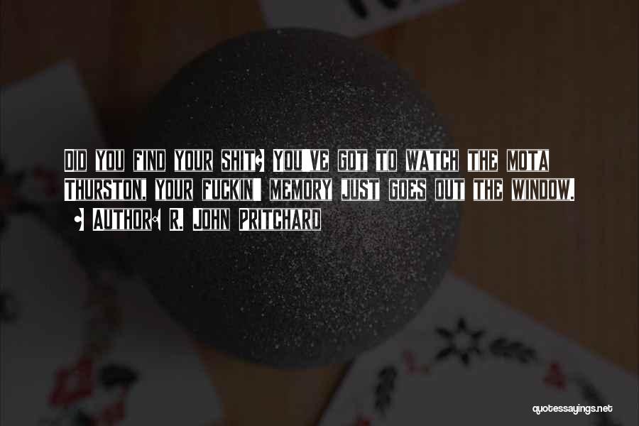 R. John Pritchard Quotes: Did You Find Your Shit? You've Got To Watch The Mota Thurston, Your Fuckin' Memory Just Goes Out The Window.