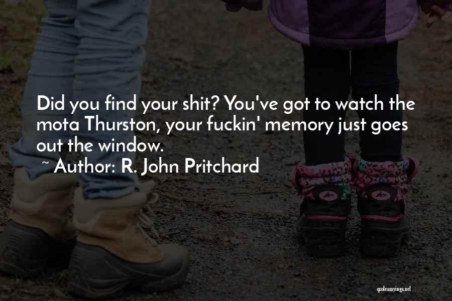 R. John Pritchard Quotes: Did You Find Your Shit? You've Got To Watch The Mota Thurston, Your Fuckin' Memory Just Goes Out The Window.