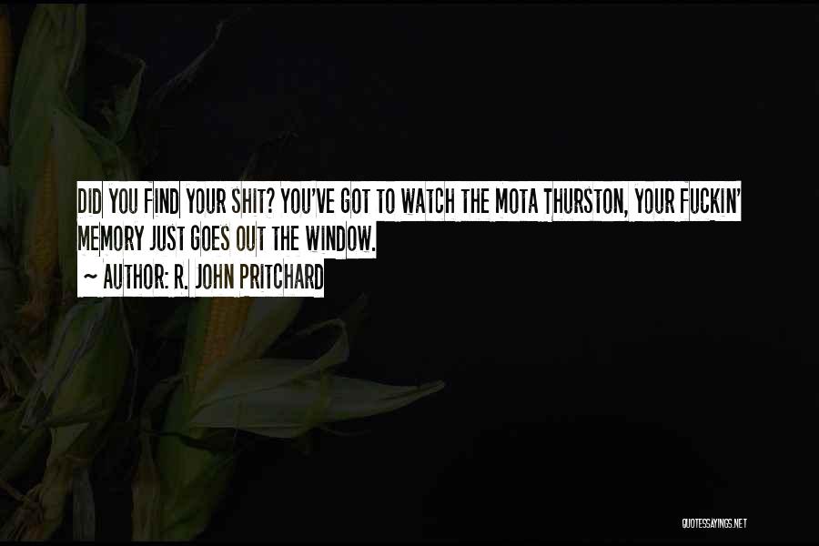 R. John Pritchard Quotes: Did You Find Your Shit? You've Got To Watch The Mota Thurston, Your Fuckin' Memory Just Goes Out The Window.