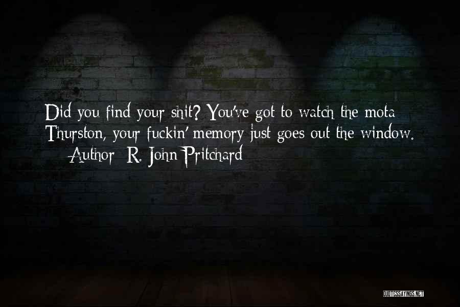 R. John Pritchard Quotes: Did You Find Your Shit? You've Got To Watch The Mota Thurston, Your Fuckin' Memory Just Goes Out The Window.