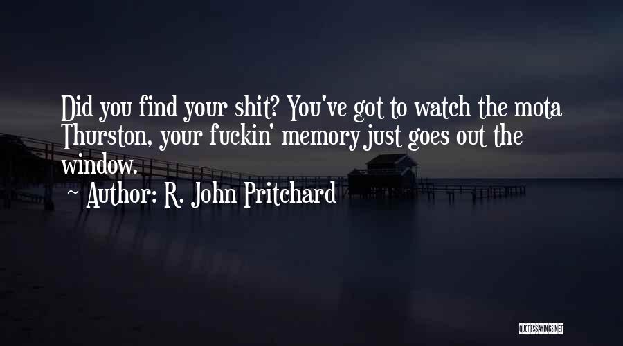 R. John Pritchard Quotes: Did You Find Your Shit? You've Got To Watch The Mota Thurston, Your Fuckin' Memory Just Goes Out The Window.