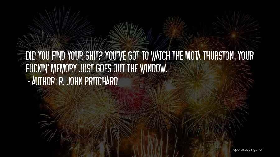 R. John Pritchard Quotes: Did You Find Your Shit? You've Got To Watch The Mota Thurston, Your Fuckin' Memory Just Goes Out The Window.