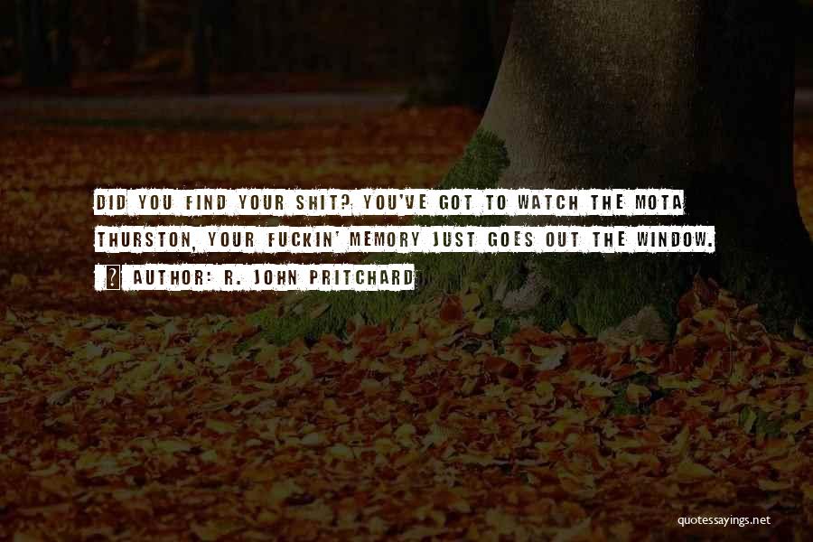R. John Pritchard Quotes: Did You Find Your Shit? You've Got To Watch The Mota Thurston, Your Fuckin' Memory Just Goes Out The Window.