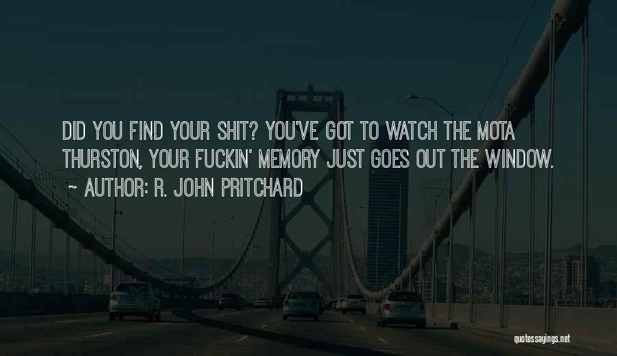 R. John Pritchard Quotes: Did You Find Your Shit? You've Got To Watch The Mota Thurston, Your Fuckin' Memory Just Goes Out The Window.