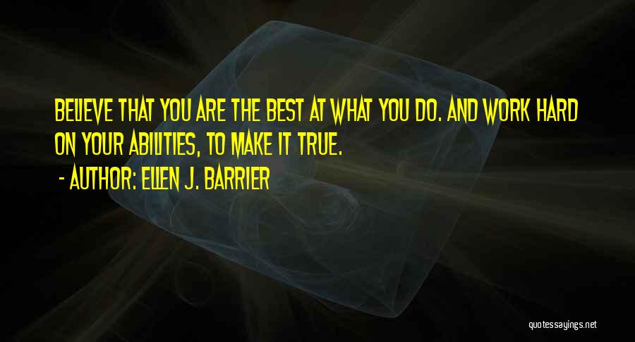 Ellen J. Barrier Quotes: Believe That You Are The Best At What You Do. And Work Hard On Your Abilities, To Make It True.