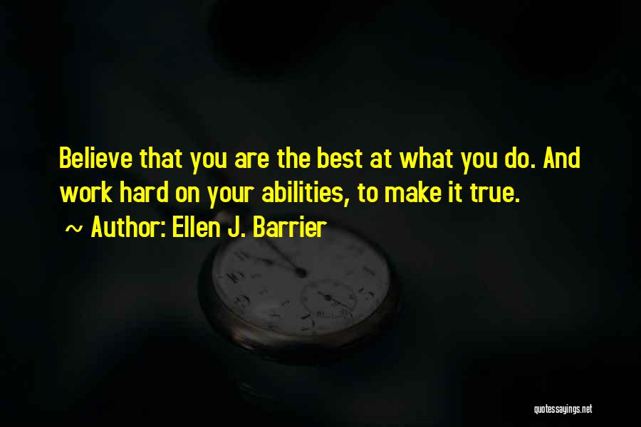 Ellen J. Barrier Quotes: Believe That You Are The Best At What You Do. And Work Hard On Your Abilities, To Make It True.