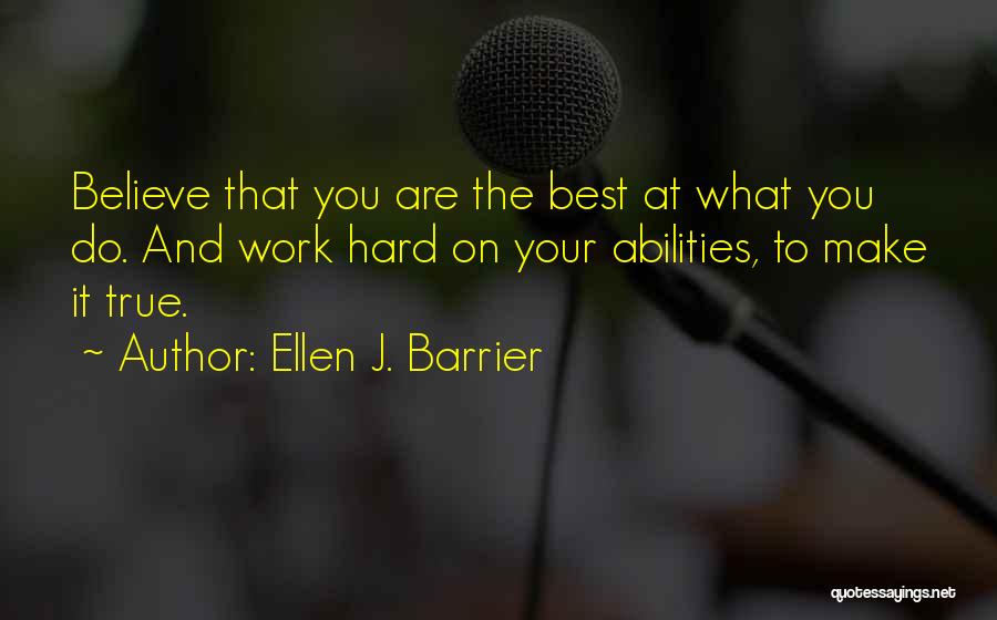 Ellen J. Barrier Quotes: Believe That You Are The Best At What You Do. And Work Hard On Your Abilities, To Make It True.