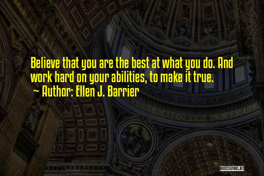 Ellen J. Barrier Quotes: Believe That You Are The Best At What You Do. And Work Hard On Your Abilities, To Make It True.