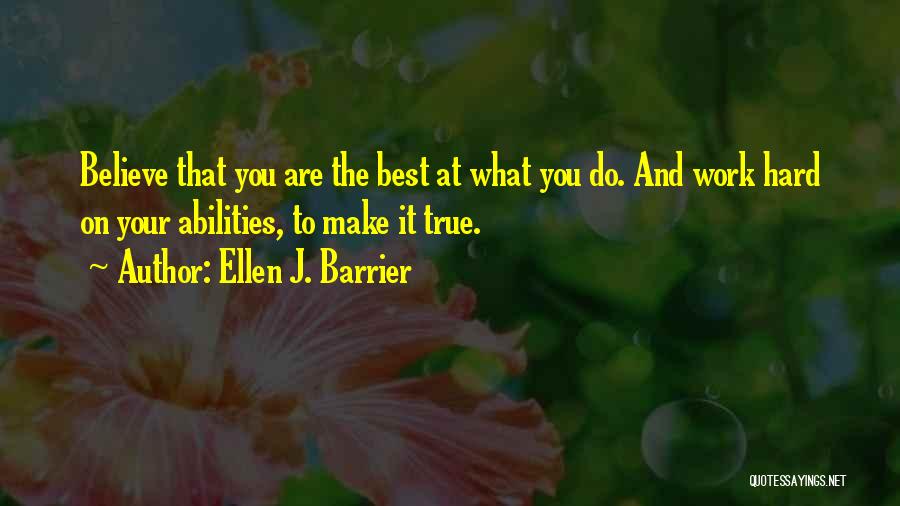 Ellen J. Barrier Quotes: Believe That You Are The Best At What You Do. And Work Hard On Your Abilities, To Make It True.