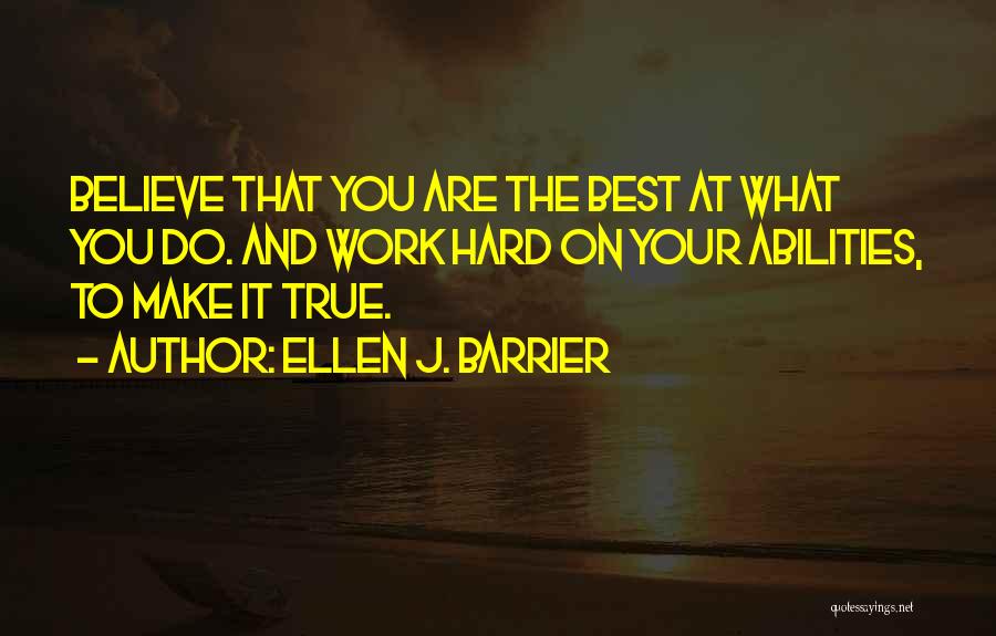 Ellen J. Barrier Quotes: Believe That You Are The Best At What You Do. And Work Hard On Your Abilities, To Make It True.