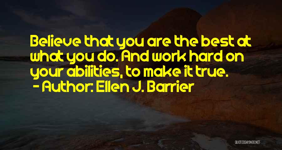 Ellen J. Barrier Quotes: Believe That You Are The Best At What You Do. And Work Hard On Your Abilities, To Make It True.