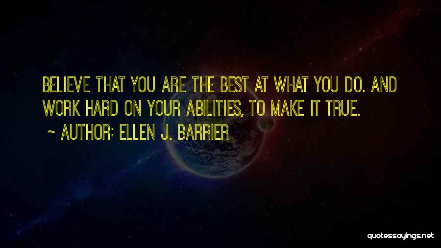 Ellen J. Barrier Quotes: Believe That You Are The Best At What You Do. And Work Hard On Your Abilities, To Make It True.