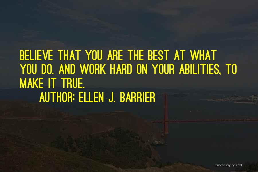 Ellen J. Barrier Quotes: Believe That You Are The Best At What You Do. And Work Hard On Your Abilities, To Make It True.