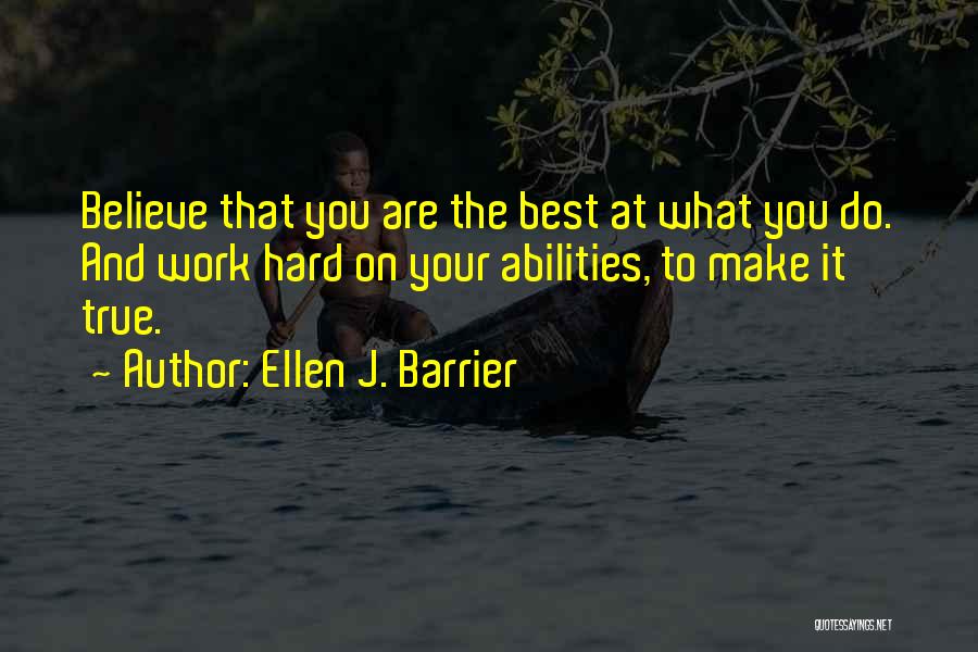 Ellen J. Barrier Quotes: Believe That You Are The Best At What You Do. And Work Hard On Your Abilities, To Make It True.