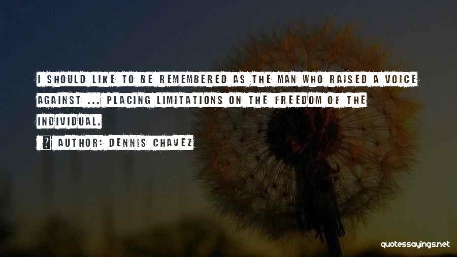 Dennis Chavez Quotes: I Should Like To Be Remembered As The Man Who Raised A Voice Against ... Placing Limitations On The Freedom