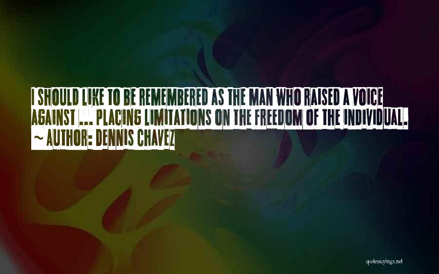 Dennis Chavez Quotes: I Should Like To Be Remembered As The Man Who Raised A Voice Against ... Placing Limitations On The Freedom
