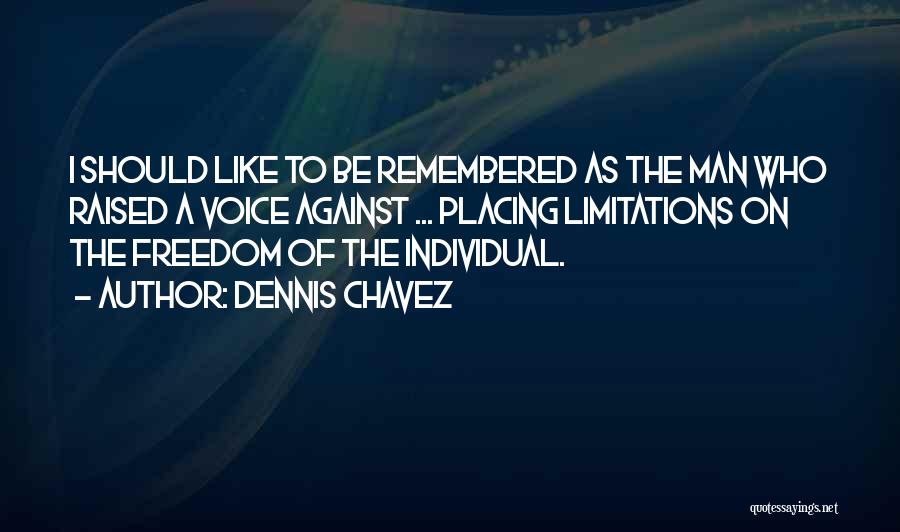 Dennis Chavez Quotes: I Should Like To Be Remembered As The Man Who Raised A Voice Against ... Placing Limitations On The Freedom