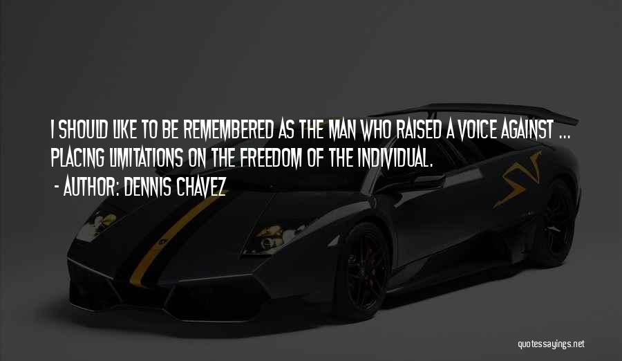 Dennis Chavez Quotes: I Should Like To Be Remembered As The Man Who Raised A Voice Against ... Placing Limitations On The Freedom