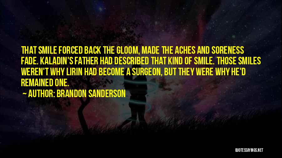 Brandon Sanderson Quotes: That Smile Forced Back The Gloom, Made The Aches And Soreness Fade. Kaladin's Father Had Described That Kind Of Smile.