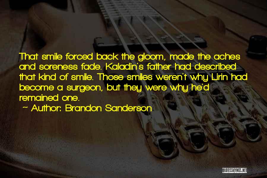 Brandon Sanderson Quotes: That Smile Forced Back The Gloom, Made The Aches And Soreness Fade. Kaladin's Father Had Described That Kind Of Smile.