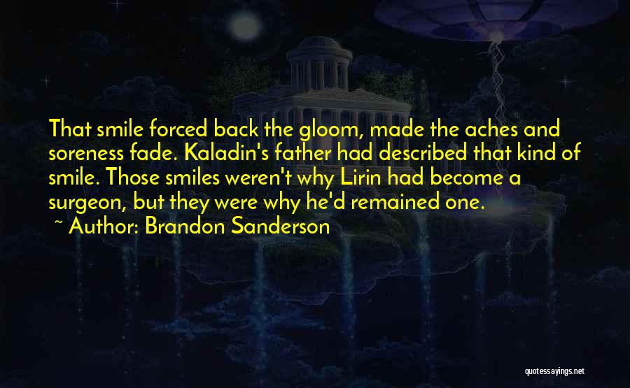 Brandon Sanderson Quotes: That Smile Forced Back The Gloom, Made The Aches And Soreness Fade. Kaladin's Father Had Described That Kind Of Smile.