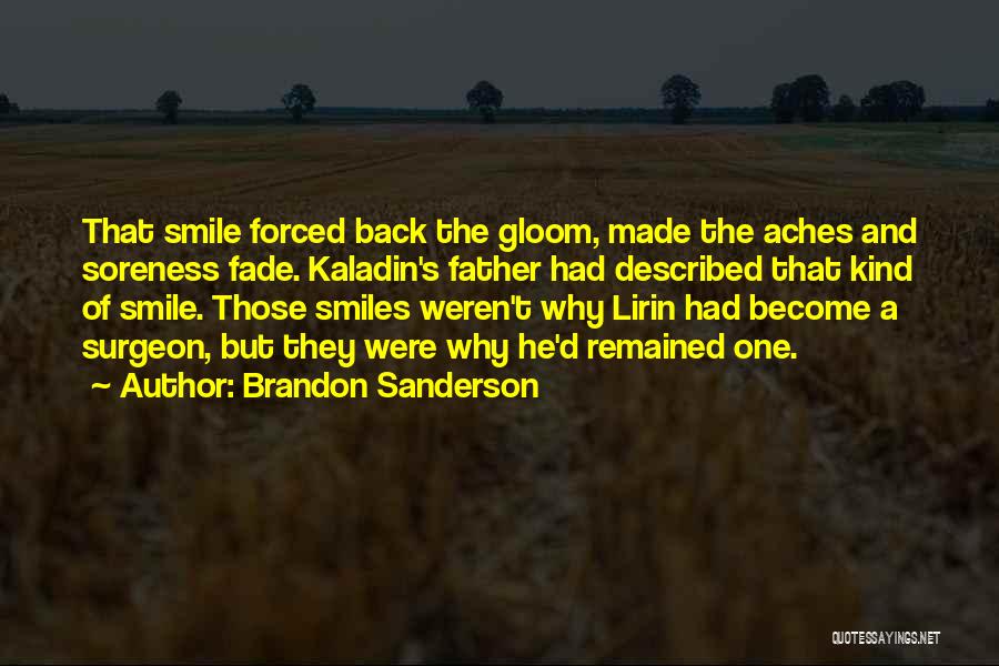 Brandon Sanderson Quotes: That Smile Forced Back The Gloom, Made The Aches And Soreness Fade. Kaladin's Father Had Described That Kind Of Smile.