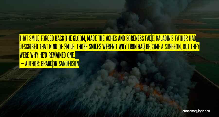 Brandon Sanderson Quotes: That Smile Forced Back The Gloom, Made The Aches And Soreness Fade. Kaladin's Father Had Described That Kind Of Smile.