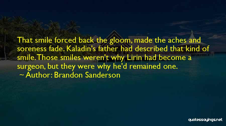 Brandon Sanderson Quotes: That Smile Forced Back The Gloom, Made The Aches And Soreness Fade. Kaladin's Father Had Described That Kind Of Smile.