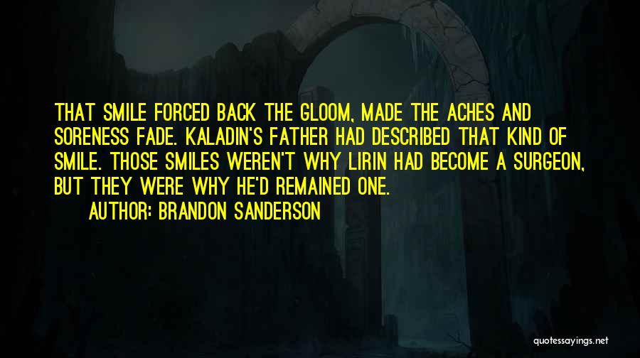 Brandon Sanderson Quotes: That Smile Forced Back The Gloom, Made The Aches And Soreness Fade. Kaladin's Father Had Described That Kind Of Smile.