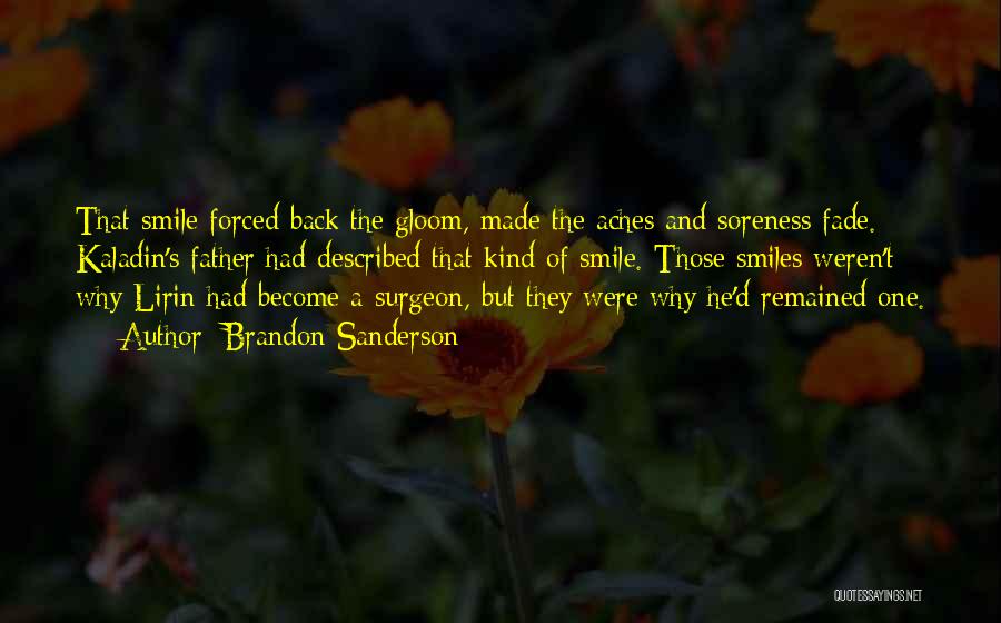 Brandon Sanderson Quotes: That Smile Forced Back The Gloom, Made The Aches And Soreness Fade. Kaladin's Father Had Described That Kind Of Smile.