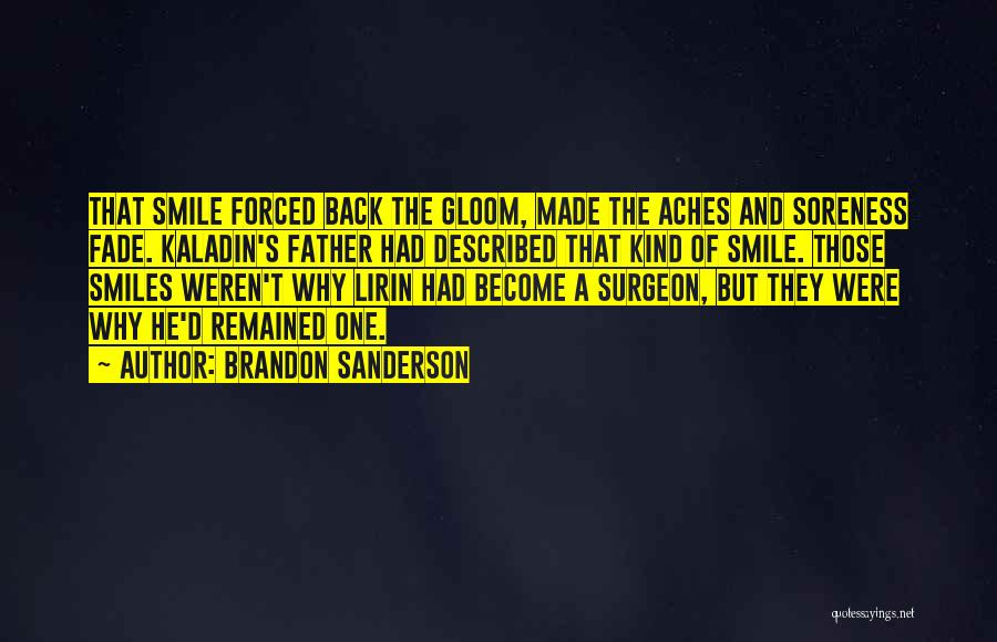 Brandon Sanderson Quotes: That Smile Forced Back The Gloom, Made The Aches And Soreness Fade. Kaladin's Father Had Described That Kind Of Smile.