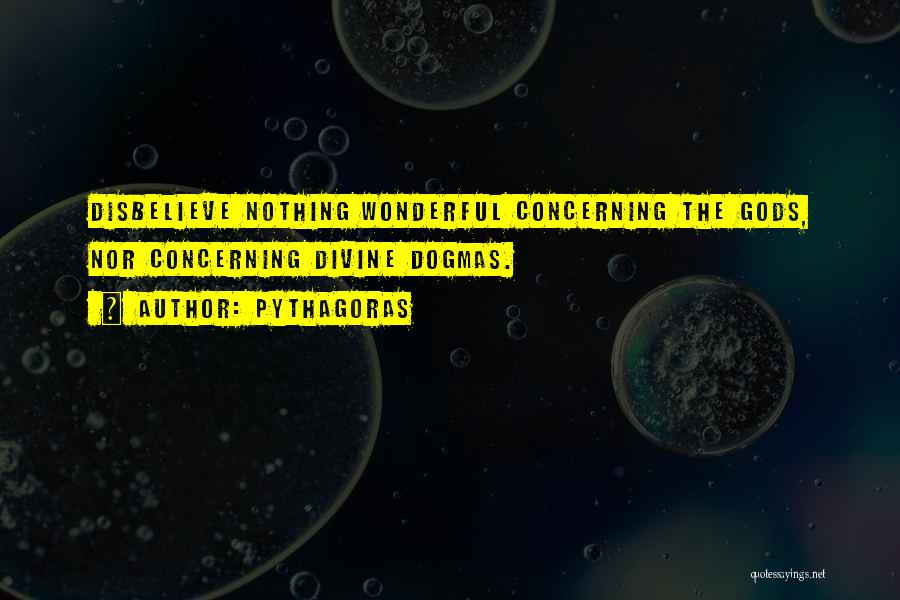 Pythagoras Quotes: Disbelieve Nothing Wonderful Concerning The Gods, Nor Concerning Divine Dogmas.