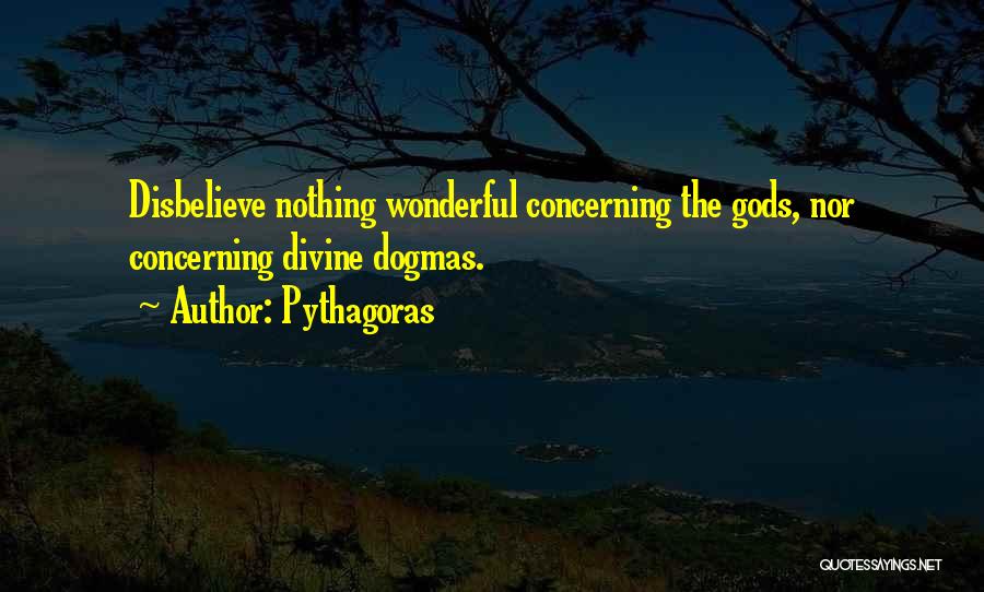 Pythagoras Quotes: Disbelieve Nothing Wonderful Concerning The Gods, Nor Concerning Divine Dogmas.