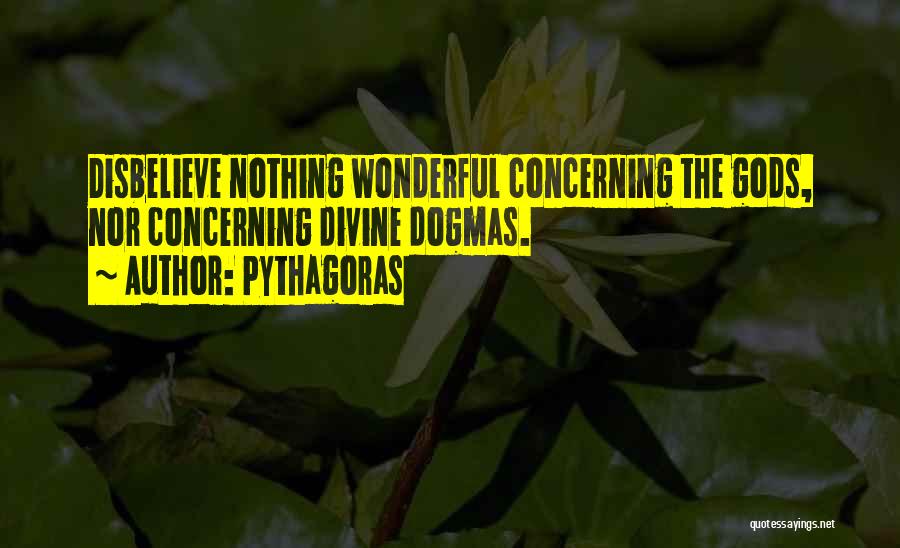 Pythagoras Quotes: Disbelieve Nothing Wonderful Concerning The Gods, Nor Concerning Divine Dogmas.