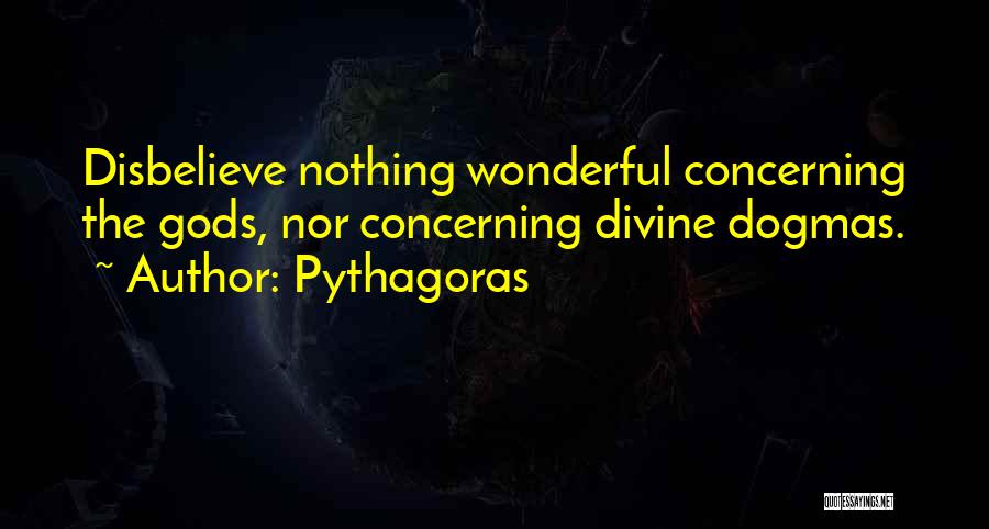 Pythagoras Quotes: Disbelieve Nothing Wonderful Concerning The Gods, Nor Concerning Divine Dogmas.