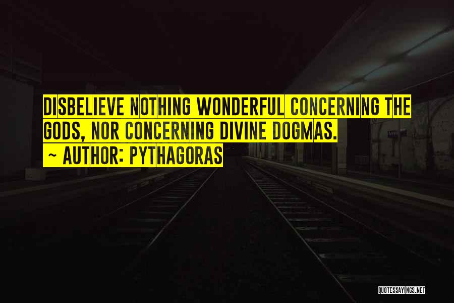 Pythagoras Quotes: Disbelieve Nothing Wonderful Concerning The Gods, Nor Concerning Divine Dogmas.